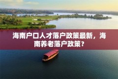 海南户口人才落户政策最新，海南养老落户政策？