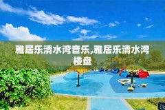 雅居乐清水湾音乐,雅居乐清水湾楼盘