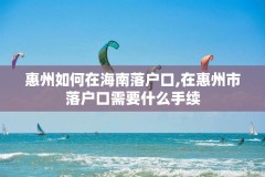 惠州如何在海南落户口,在惠州市落户口需要什么手续