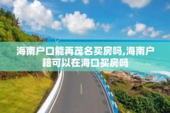 海南户口能再茂名买房吗,海南户籍可以在海口买房吗