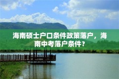 海南硕士户口条件政策落户，海南中考落户条件？