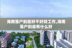 海南落户到底好不好找工作,海南落户到底有什么好