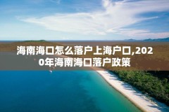 海南海口怎么落户上海户口,2020年海南海口落户政策