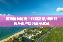 河南能转海南户口吗高考,河南能转海南户口吗高考政策