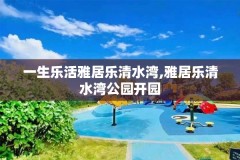 一生乐活雅居乐清水湾,雅居乐清水湾公园开园