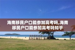 海南移民户口能参加高考吗,海南移民户口能参加高考吗知乎