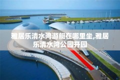 雅居乐清水湾游艇在哪里坐,雅居乐清水湾公园开园