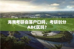 海南考研会落户口吗，考研划分ABC区吗？