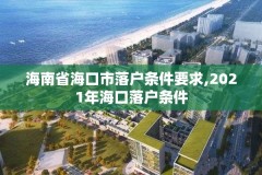 海南省海口市落户条件要求,2021年海口落户条件