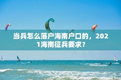 当兵怎么落户海南户口的，2021海南征兵要求？