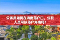 公务员如何在海南落户口，公职人员可以落户海南吗？