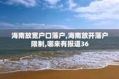 海南放宽户口落户,海南放开落户限制,哪来有报道36