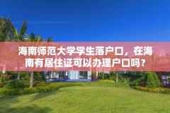 海南师范大学学生落户口，在海南有居住证可以办理户口吗？