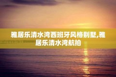 雅居乐清水湾西班牙风格别墅,雅居乐清水湾航拍