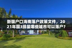 新疆户口海南落户政策文件，2021年国3排量哪些城市可以落户？