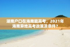 湖南户口在海南能高考，2021年海南异地高考政策及条件？