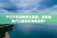 户口不在海南怎么买房，没有海南户口能否在海南买房？