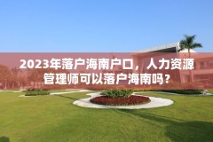 2023年落户海南户口，人力资源管理师可以落户海南吗？