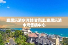 雅居乐清水湾封闭管理,雅居乐清水湾售楼中心