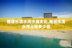 雅居乐清水湾沙滩文化,雅居乐清水湾占地多少亩