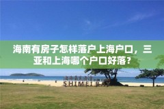 海南有房子怎样落户上海户口，三亚和上海哪个户口好落？