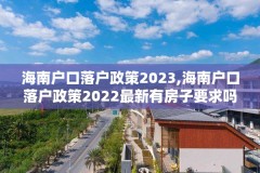 海南户口落户政策2023,海南户口落户政策2022最新有房子要求吗