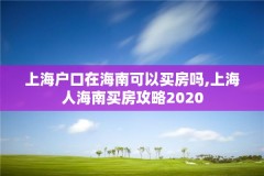 上海户口在海南可以买房吗,上海人海南买房攻略2020