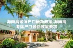 海南高考落户口最新政策,海南高考落户口最新政策要求