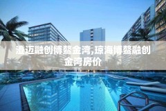 澄迈融创博鳌金湾,琼海博鳌融创金湾房价