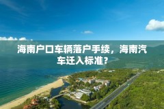 海南户口车辆落户手续，海南汽车迁入标准？