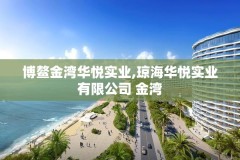 博鳌金湾华悦实业,琼海华悦实业有限公司 金湾