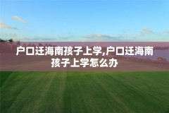 户口迁海南孩子上学,户口迁海南孩子上学怎么办