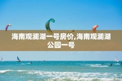 海南观澜湖一号房价,海南观澜湖公园一号