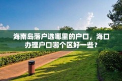 海南岛落户选哪里的户口，海口办理户口哪个区好一些？