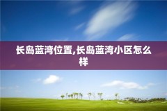 长岛蓝湾位置,长岛蓝湾小区怎么样