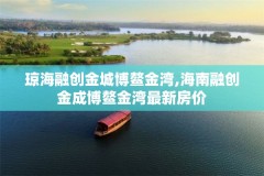 琼海融创金城博鳌金湾,海南融创金成博鳌金湾最新房价