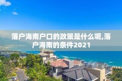 落户海南户口的政策是什么呢,落户海南的条件2021