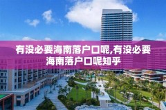 有没必要海南落户口呢,有没必要海南落户口呢知乎