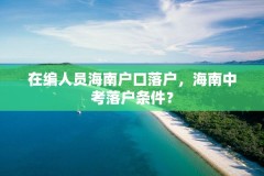 在编人员海南户口落户，海南中考落户条件？