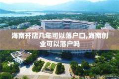 海南开店几年可以落户口,海南创业可以落户吗