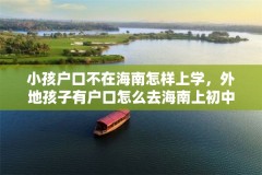 小孩户口不在海南怎样上学，外地孩子有户口怎么去海南上初中？