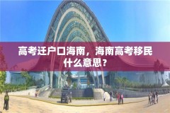 高考迁户口海南，海南高考移民什么意思？