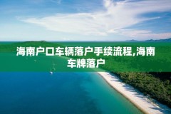 海南户口车辆落户手续流程,海南车牌落户