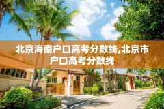 北京海南户口高考分数线,北京市户口高考分数线