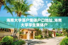 海南大学落户集体户口地址,海南大学学生集体户