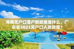 海南无户口落户新政策是什么，广东省2021无户口人员政策？