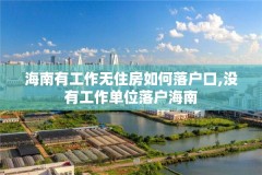 海南有工作无住房如何落户口,没有工作单位落户海南