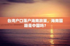 台湾户口落户海南政策，海南国籍是中国吗？