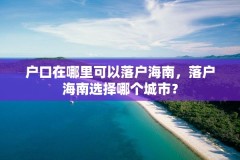 户口在哪里可以落户海南，落户海南选择哪个城市？