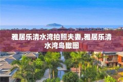 雅居乐清水湾拍照夫妻,雅居乐清水湾鸟瞰图